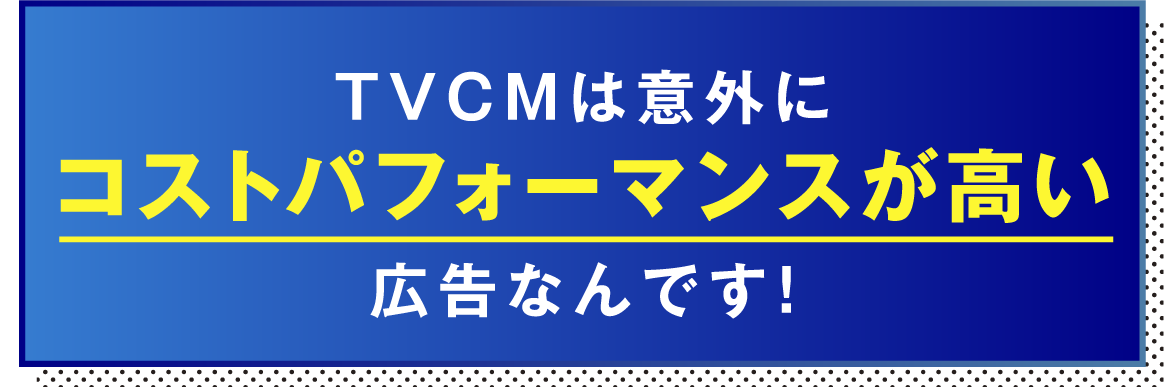 TVCMは意外にコストパフォーマンスが高い広告なんです！