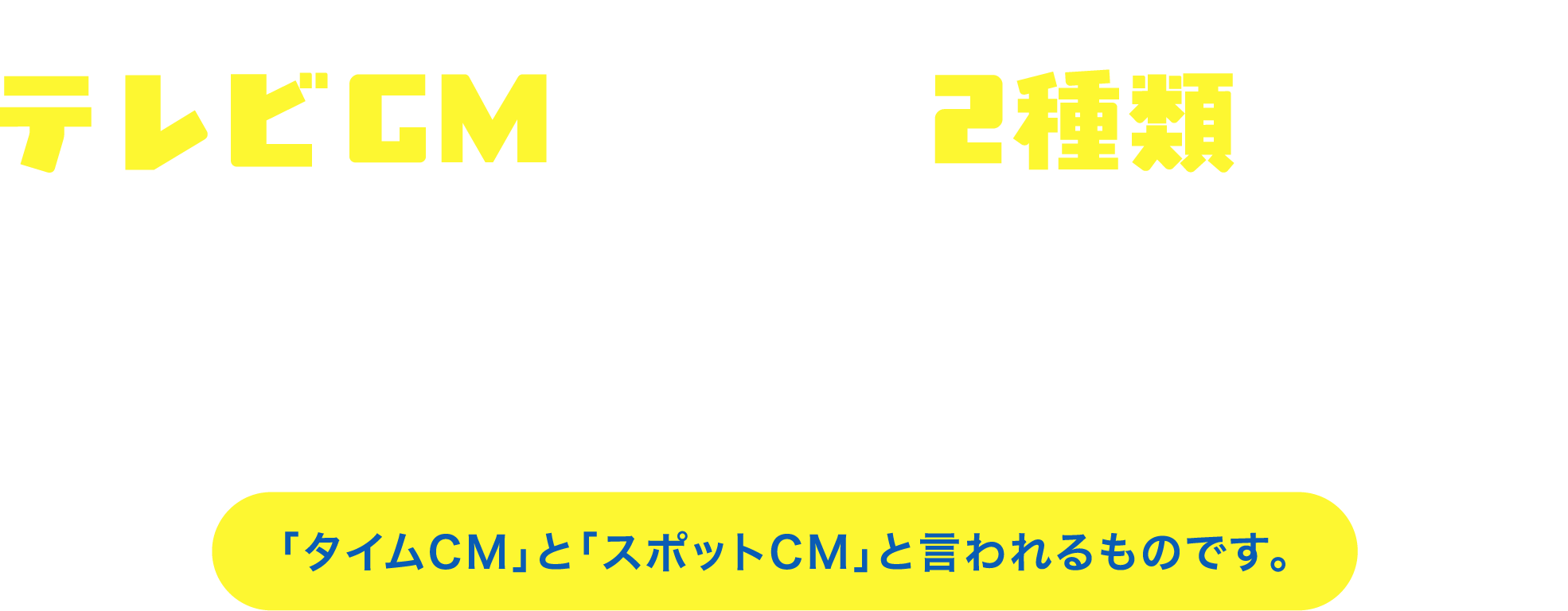 テレビCMの放送形態は2種類あるんです！