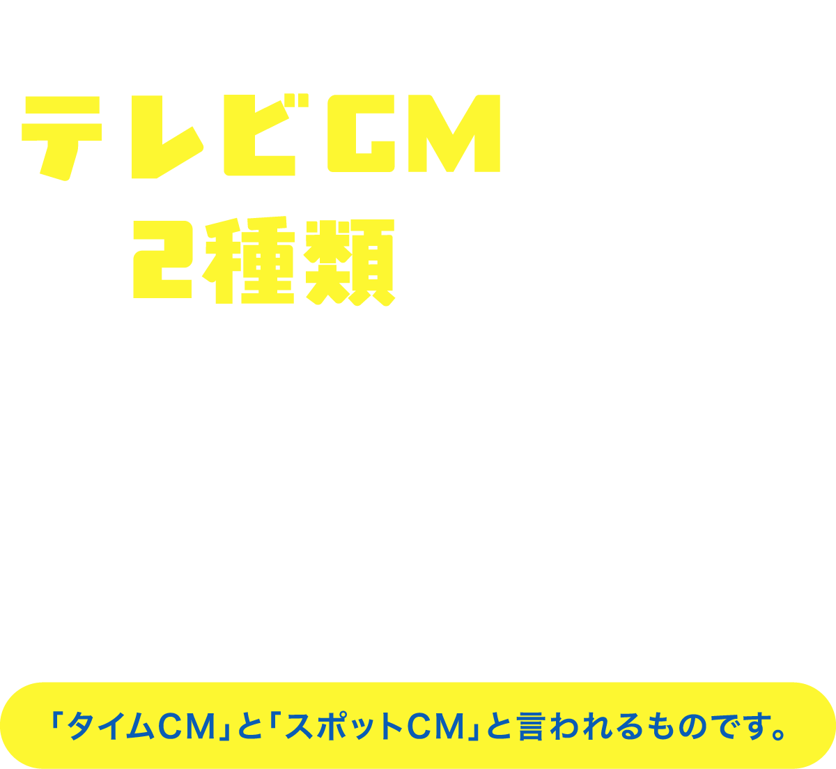 テレビCMの放送形態は2種類あるんです！